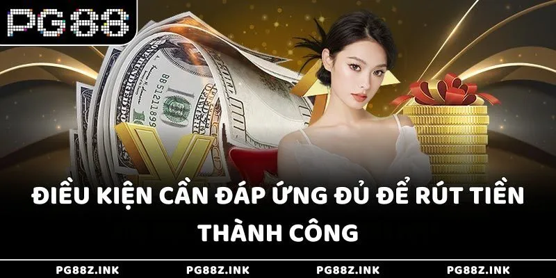 Điều kiện cần đáp ứng đủ để rút tiền PG88 thành công