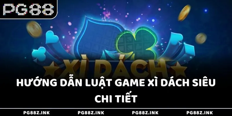 Hướng dẫn luật game Xì Dách siêu chi tiết tại PG88