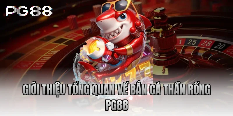 Giới thiệu tổng quan về bắn cá Thần Rồng PG88
